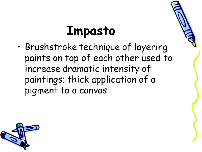 Impasto  Brushstroke technique of layering paints on top of each other used to